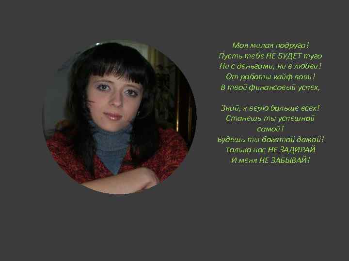 Моя милая подруга! Пусть тебе НЕ БУДЕТ туго Ни с деньгами, ни в любви!