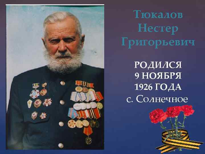 Тюкалов Нестер Григорьевич РОДИЛСЯ 9 НОЯБРЯ 1926 ГОДА с. Солнечное 