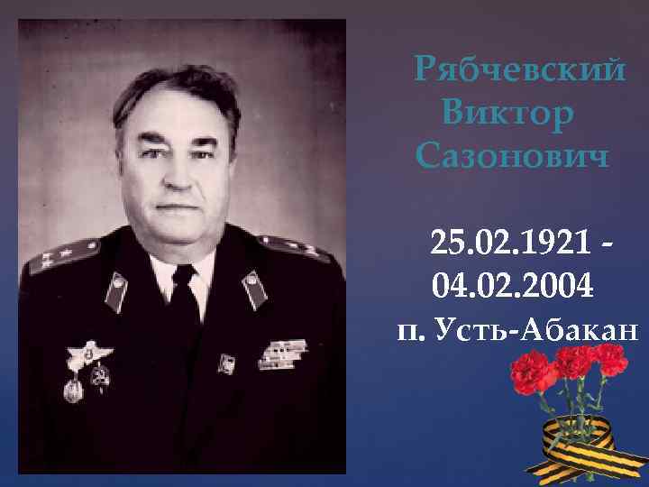  Рябчевский Виктор Сазонович 25. 02. 1921 04. 02. 2004 п. Усть-Абакан 