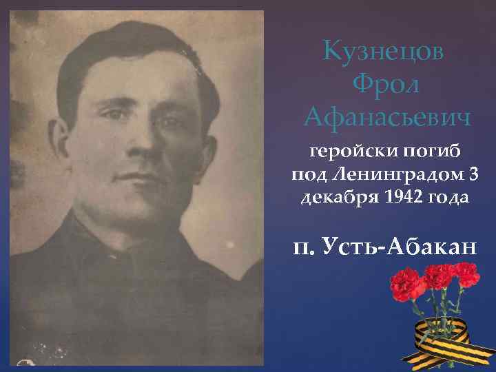 Кузнецов Фрол Афанасьевич геройски погиб под Ленинградом 3 декабря 1942 года п. Усть-Абакан 