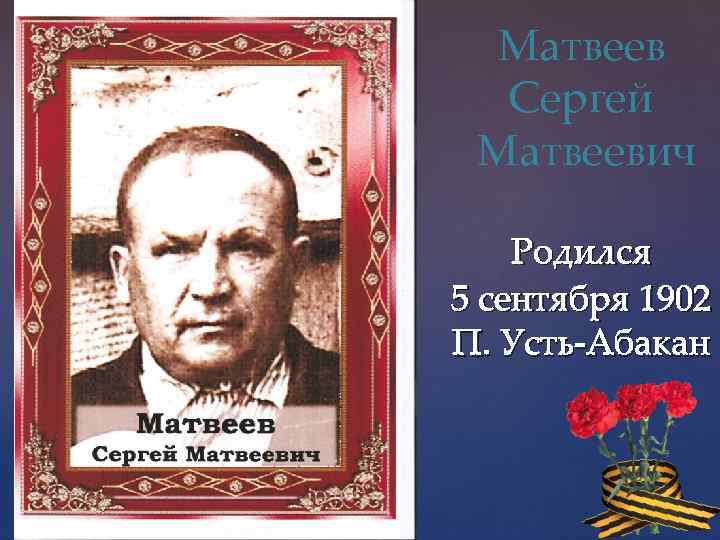 Матвеев Сергей Матвеевич Родился 5 сентября 1902 П. Усть-Абакан 