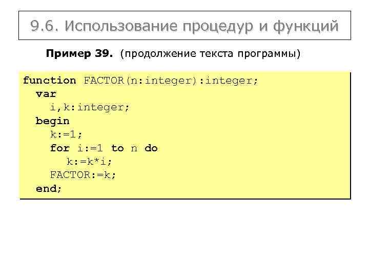 9. 6. Использование процедур и функций Пример 39. (продолжение текста программы) function FACTOR(n: integer):