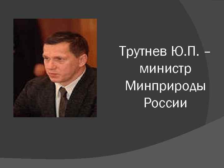 Трутнев Ю. П. – министр Минприроды России 