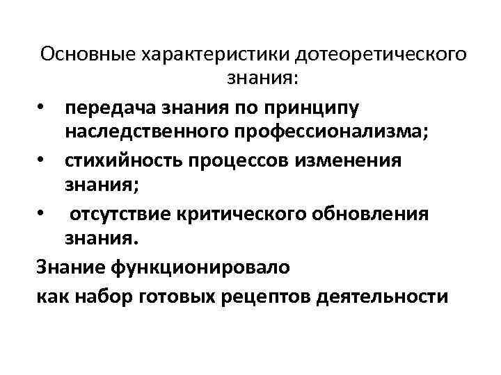 Основные характеристики дотеоретического знания: • передача знания по принципу наследственного профессионализма; • стихийность процессов