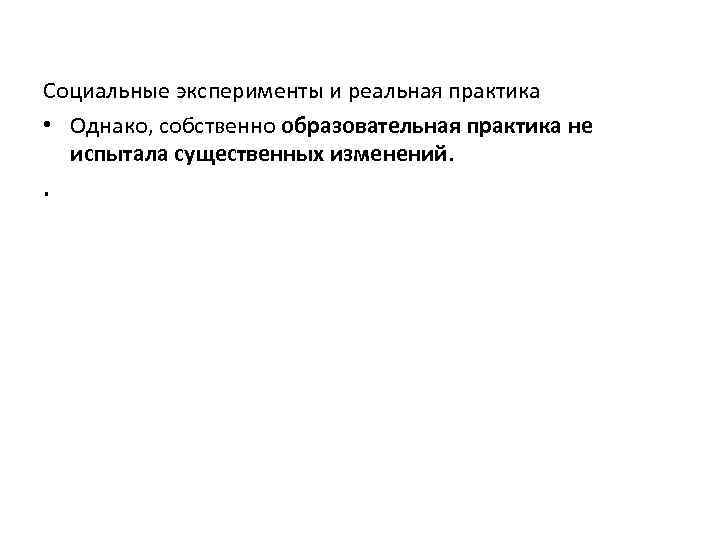 Социальные эксперименты и реальная практика • Однако, собственно образовательная практика не испытала существенных изменений.