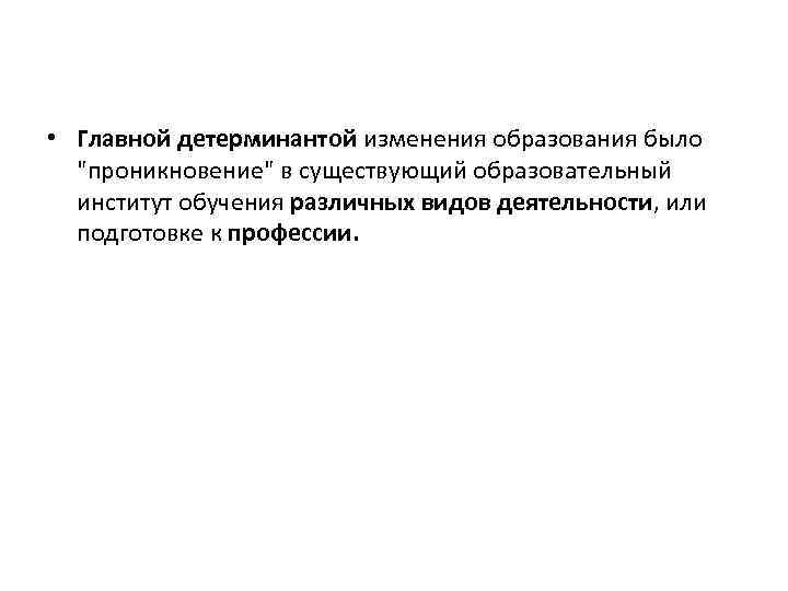  • Главной детерминантой изменения образования было "проникновение" в существующий образовательный институт обучения различных