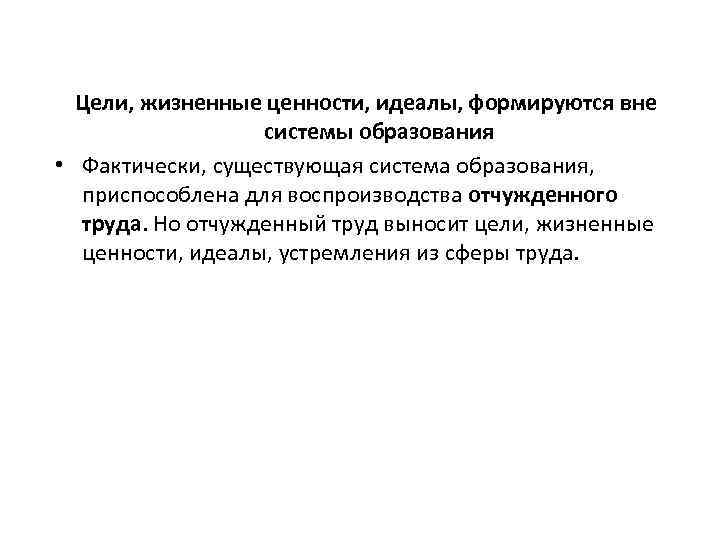 Цели, жизненные ценности, идеалы, формируются вне системы образования • Фактически, существующая система образования, приспособлена