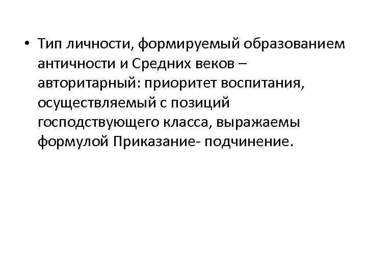  • Тип личности, формируемый образованием античности и Средних веков – авторитарный: приоритет воспитания,