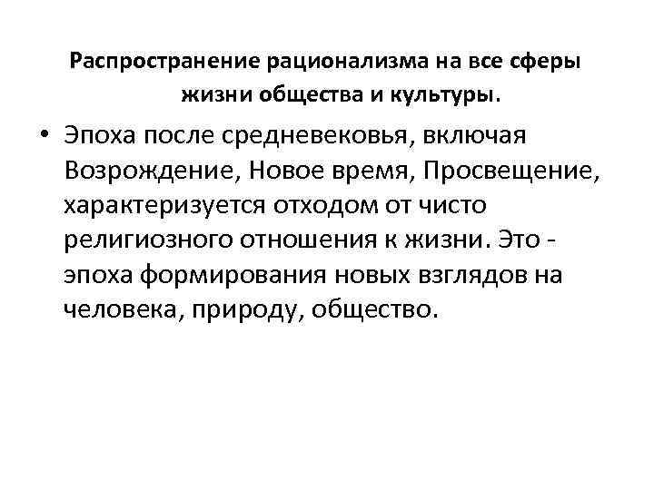 Распространение рационализма на все сферы жизни общества и культуры. • Эпоха после средневековья, включая