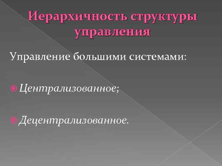 Иерархичность структуры управления Управление большими системами: Централизованное; Децентрализованное. 