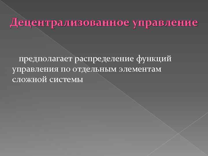 Децентрализованное управление предполагает распределение функций управления по отдельным элементам сложной системы 