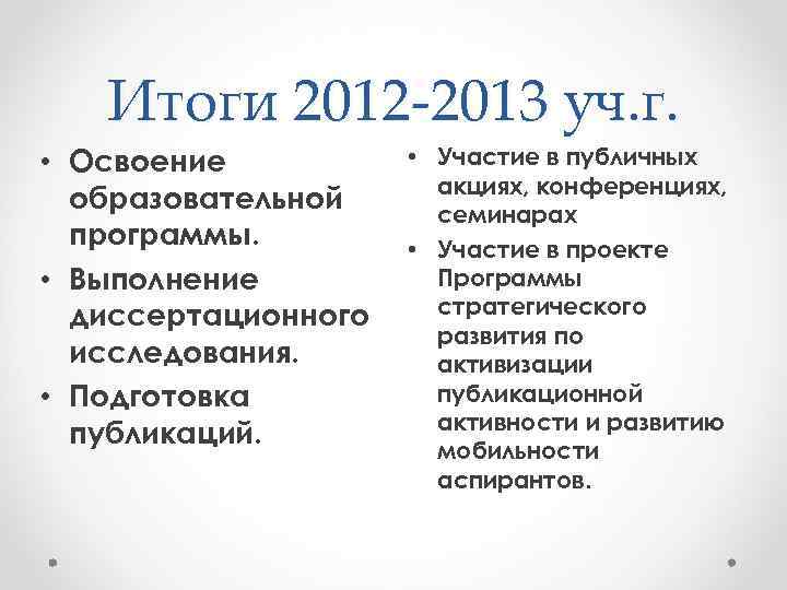 Итоги 2012 -2013 уч. г. • Освоение образовательной программы. • Выполнение диссертационного исследования. •