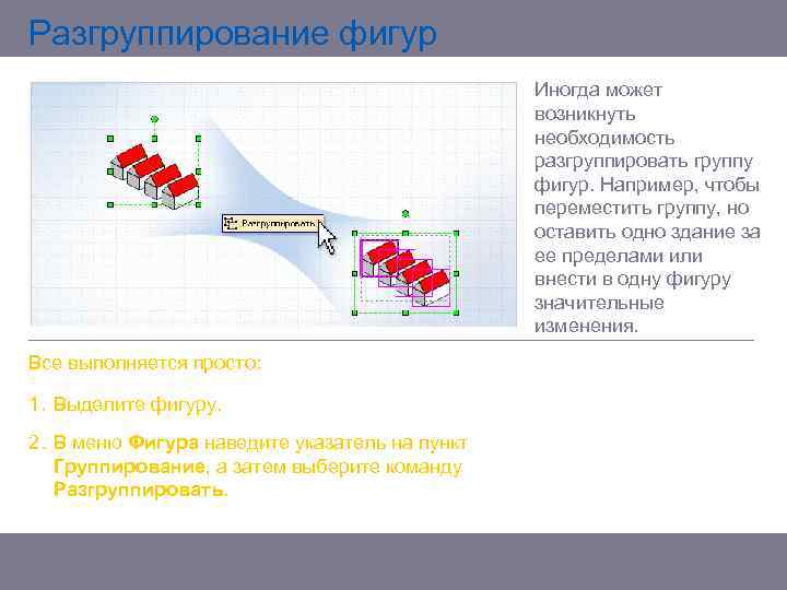 Разгруппирование фигур Иногда может возникнуть необходимость разгруппировать группу фигур. Например, чтобы переместить группу, но