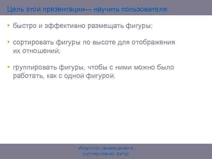 Цель этой презентации— научить пользователя: • быстро и эффективно размещать фигуры; • сортировать фигуры