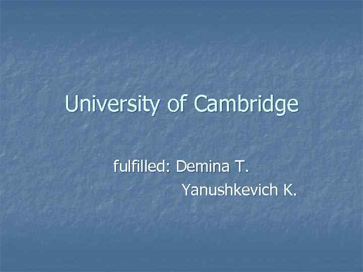 University of Cambridge fulfilled: Demina T. Yanushkevich K. 