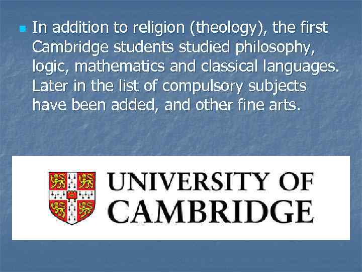 n In addition to religion (theology), the first Cambridge students studied philosophy, logic, mathematics