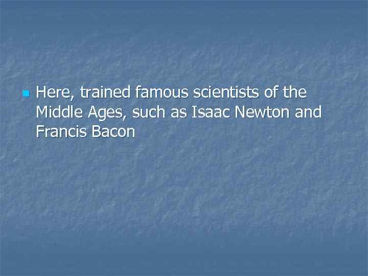 n Here, trained famous scientists of the Middle Ages, such as Isaac Newton and