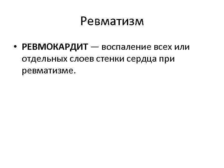 Ревматизм • РЕВМОКАРДИТ — воспаление всех или отдельных слоев стенки сердца при ревматизме. 