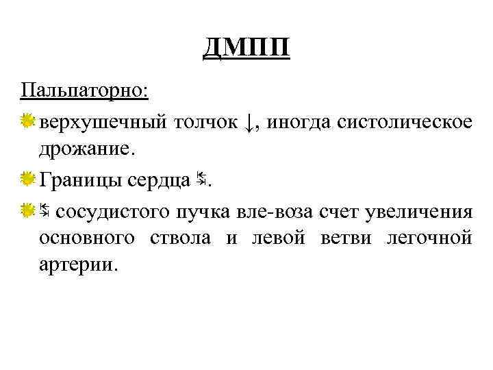 ДМПП Пальпаторно: верхушечный толчок ↓, иногда систолическое дрожание. Границы сердца ↹. ↹ сосудистого пучка