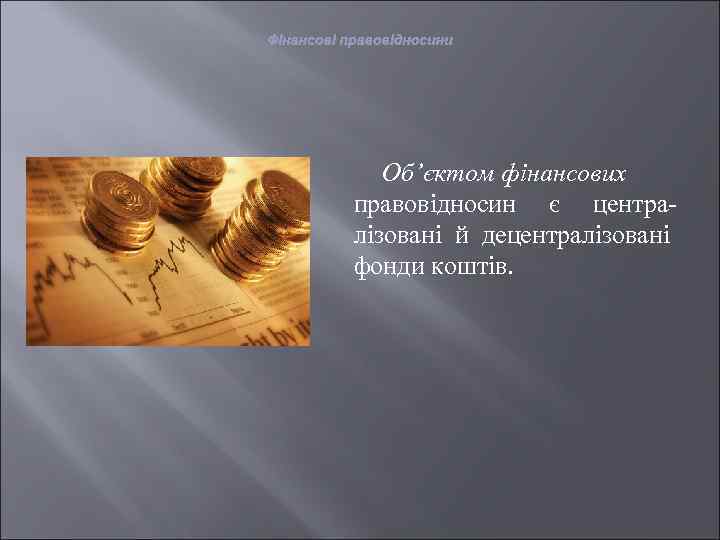 Фінансові правовідносини Об’єктом фінансових правовідносин є централізовані й децентралізовані фонди коштів. 
