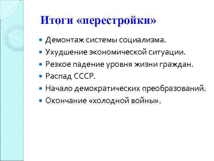 Итоги «перестройки» Демонтаж системы социализма. Ухудшение экономической ситуации. Резкое падение уровня жизни граждан. Распад