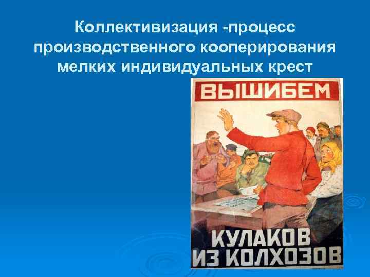 Коллективизация -процесс производственного кооперирования мелких индивидуальных крест 