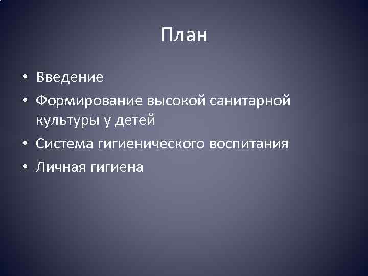 План • Введение • Формирование высокой санитарной культуры у детей • Система гигиенического воспитания