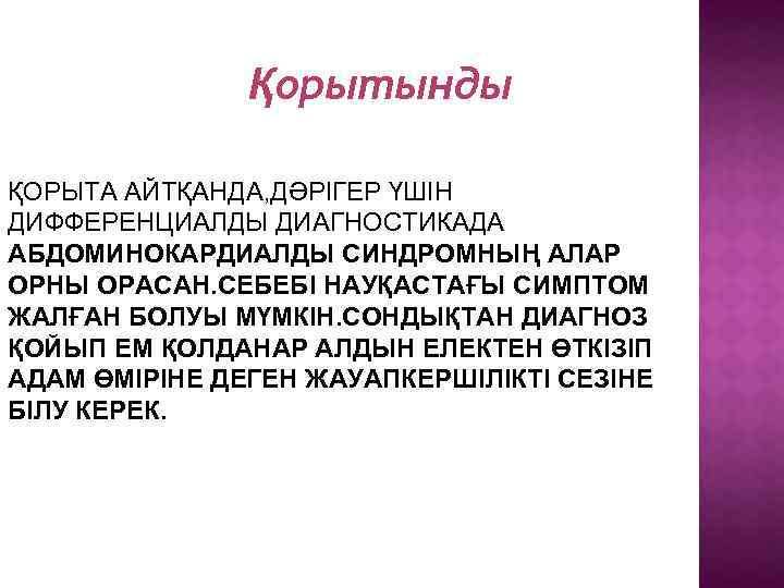 Қорытынды ҚОРЫТА АЙТҚАНДА, ДӘРІГЕР ҮШІН ДИФФЕРЕНЦИАЛДЫ ДИАГНОСТИКАДА АБДОМИНОКАРДИАЛДЫ СИНДРОМНЫҢ АЛАР ОРНЫ ОРАСАН. СЕБЕБІ НАУҚАСТАҒЫ