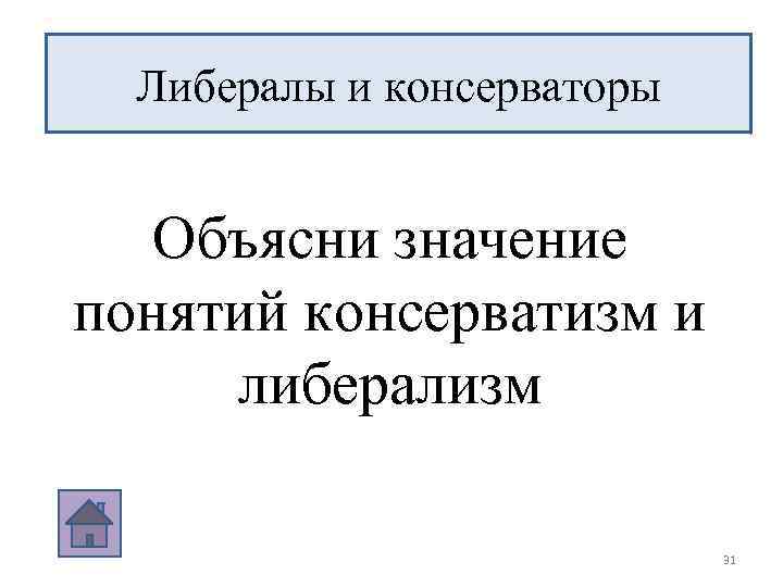 Либералы и консерваторы Объясни значение понятий консерватизм и либерализм 31 