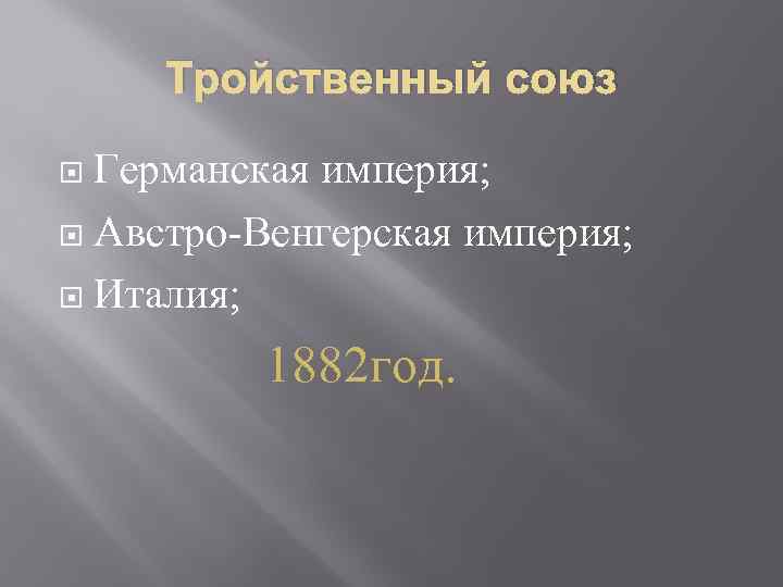 Тройственный союз Германская империя; Австро-Венгерская империя; Италия; 1882 год. 