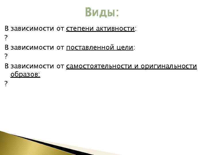 Виды: В зависимости от степени активности: ? В зависимости от поставленной цели: ? В