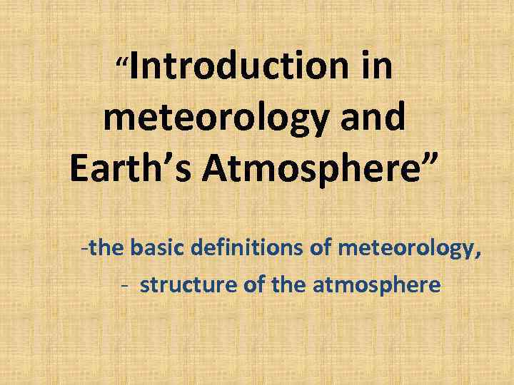 “Introduction in meteorology and Earth’s Atmosphere” -the basic definitions of meteorology, - structure of