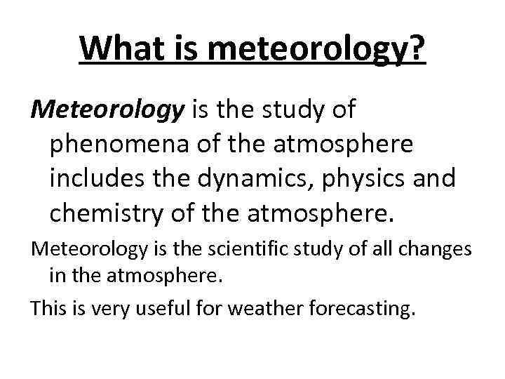 What is meteorology? Meteorology is the study of phenomena of the atmosphere includes the