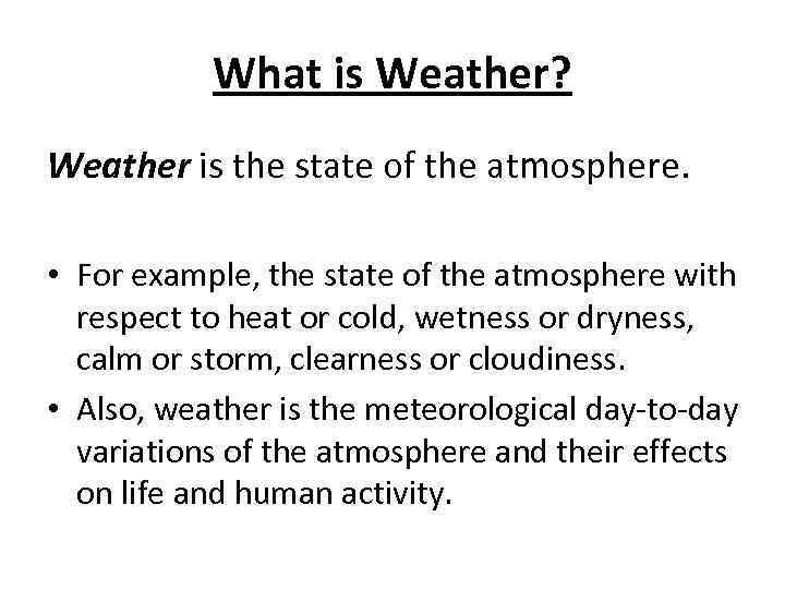 What is Weather? Weather is the state of the atmosphere. • For example, the