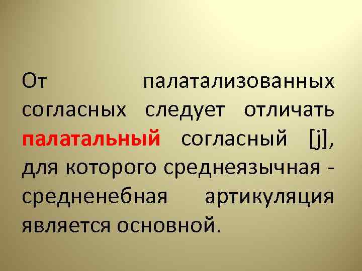 От палатализованных согласных следует отличать палатальный согласный [j], для которого среднеязычная - средненебная артикуляция