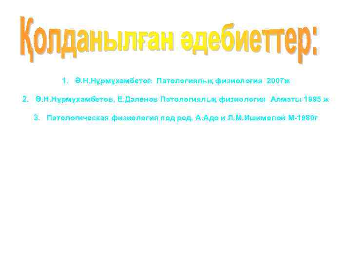 1. Ә. Н. Нұрмұхамбетов Патологиялық физиология 2007 ж 2. Ә. Н. Нұрмұхамбетов, Е. Дәленов