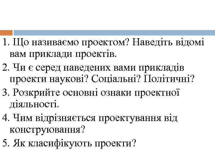 1. Що називаємо проектом? Наведіть відомі вам приклади проектів. 2. Чи є серед наведених