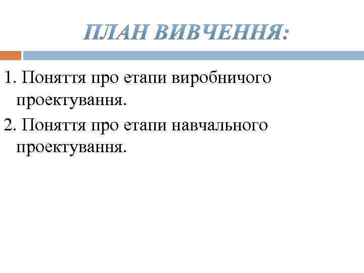 1. Поняття про етапи виробничого проектування. 2. Поняття про етапи навчального проектування. 