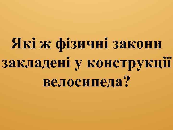 Які ж фізичні закони закладені у конструкції велосипеда? 