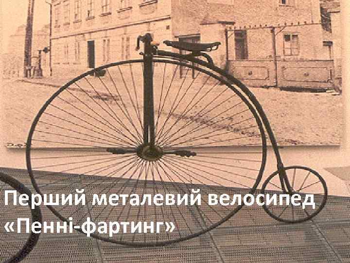 Перший металевий велосипед «Пенні-фартинг» 