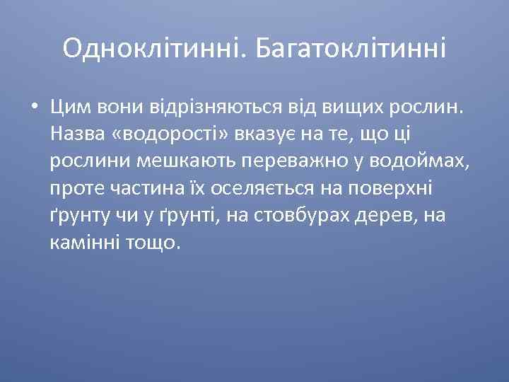 Одноклітинні. Багатоклітинні • Цим вони відрізняються від вищих рослин. Назва «водорості» вказує на те,