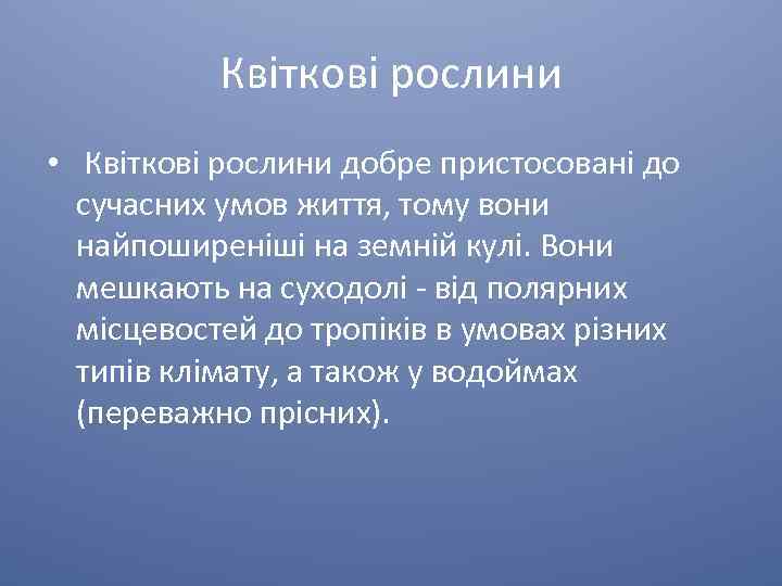 Квіткові рослини • Квіткові рослини добре пристосовані до сучасних умов життя, тому вони найпоширеніші