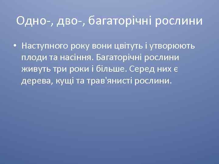 Одно-, дво-, багаторічні рослини • Наступного року вони цвітуть і утворюють плоди та насіння.