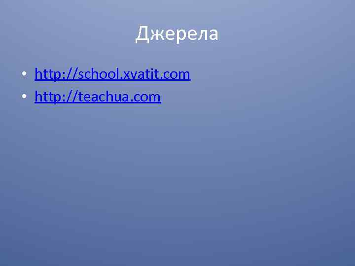 Джерела • http: //school. xvatit. com • http: //teachua. com 