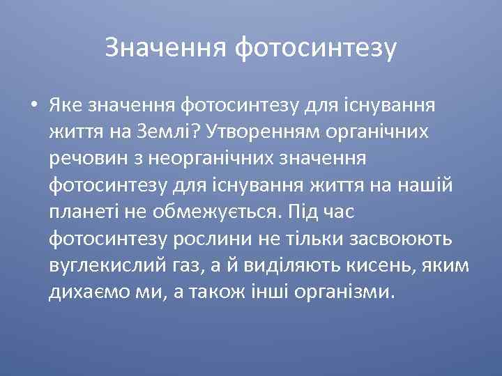 Значення фотосинтезу • Яке значення фотосинтезу для існування життя на Землі? Утворенням органічних речовин