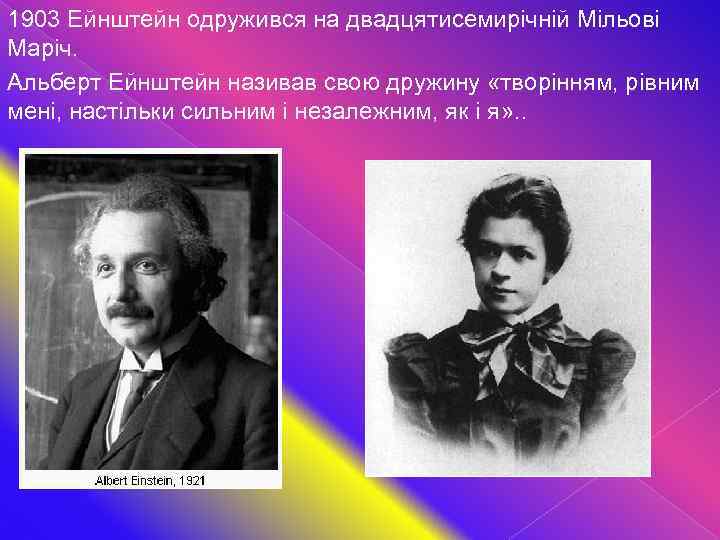 1903 Ейнштейн одружився на двадцятисемирічній Мільові Маріч. Альберт Ейнштейн називав свою дружину «творінням, рівним
