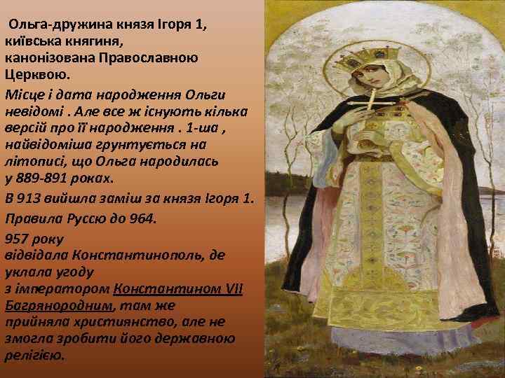  Ольга-дружина князя Ігоря 1, київська княгиня, канонізована Православною Церквою. Місце і дата народження