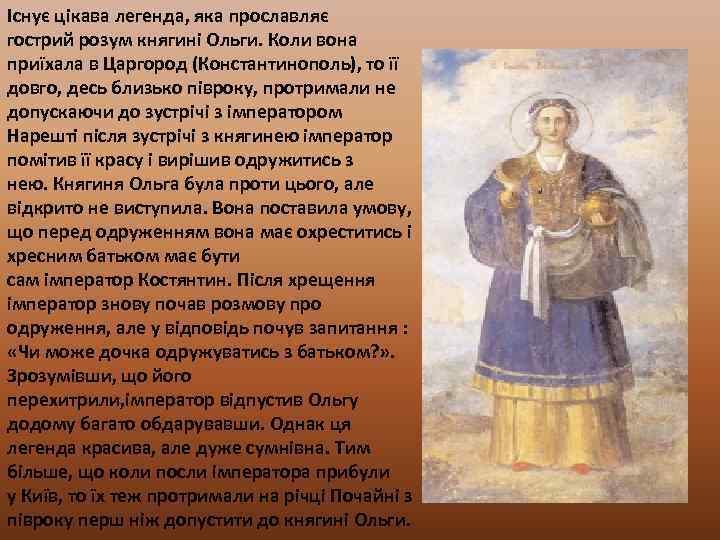 Існує цікава легенда, яка прославляє гострий розум княгині Ольги. Коли вона приїхала в Царгород