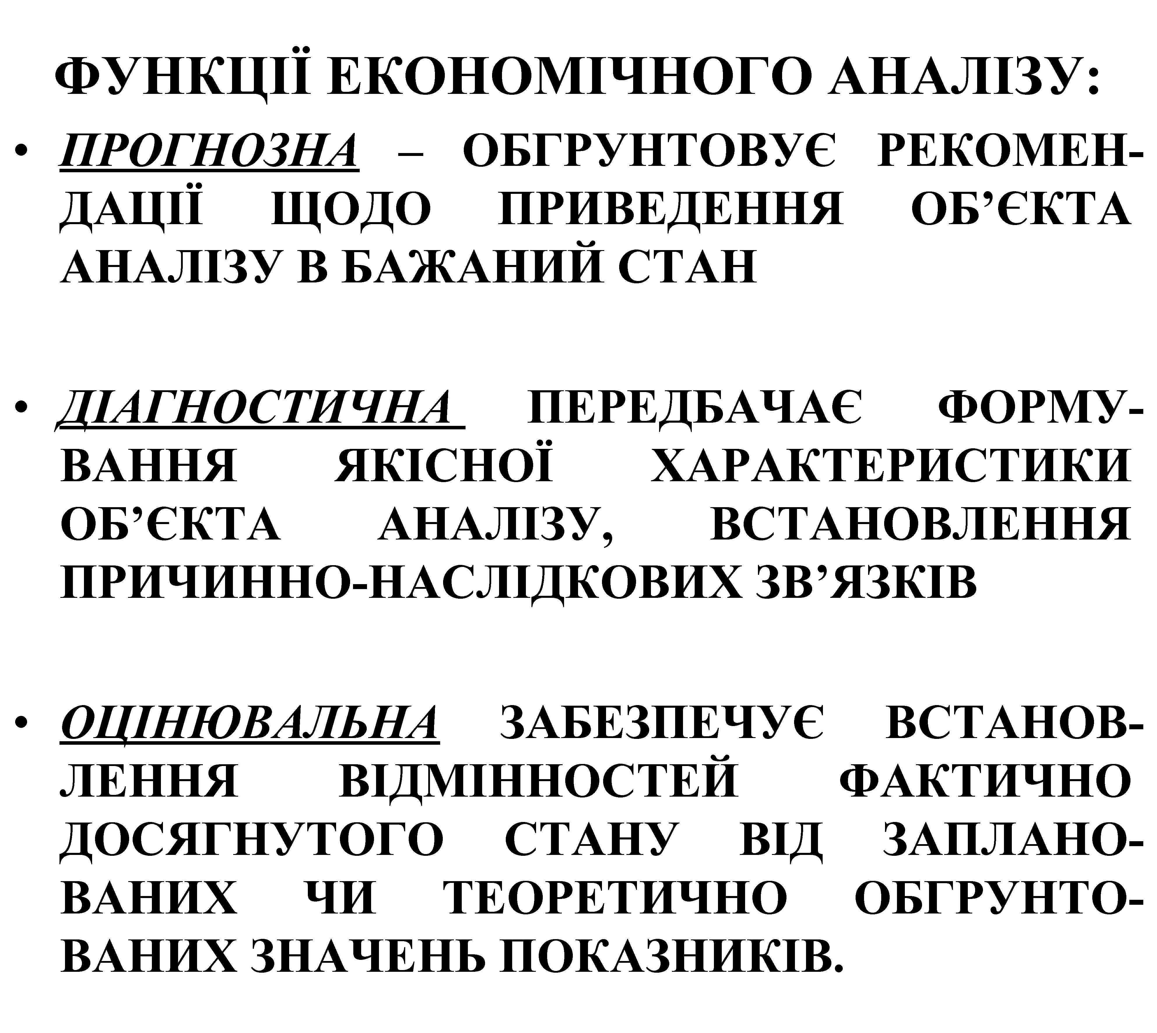 ФУНКЦІЇ ЕКОНОМІЧНОГО АНАЛІЗУ: • ПРОГНОЗНА – ОБГРУНТОВУЄ РЕКОМЕНДАЦІЇ ЩОДО ПРИВЕДЕННЯ ОБ’ЄКТА АНАЛІЗУ В БАЖАНИЙ