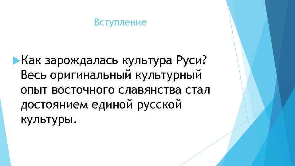 Вступление Как зарождалась культура Руси? Весь оригинальный культурный опыт восточного славянства стал достоянием единой